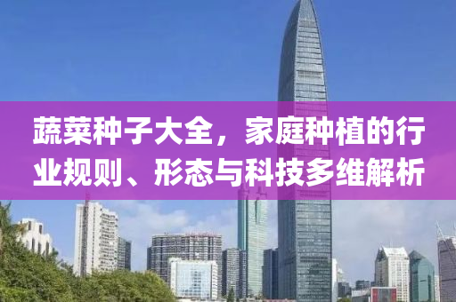 蔬菜種子大全，家庭種植的行業(yè)規(guī)則、形態(tài)與科技多維解析