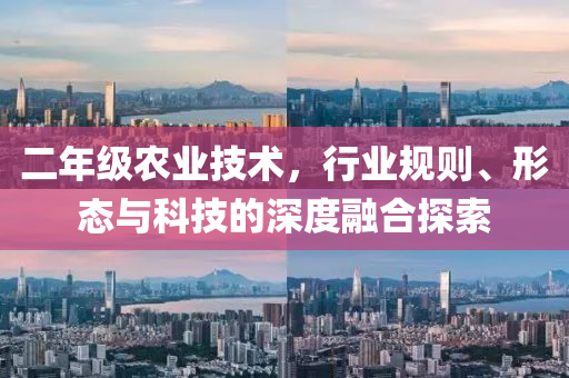 二年級(jí)農(nóng)業(yè)技術(shù)，行業(yè)規(guī)則、形態(tài)與科技的深度融合探索